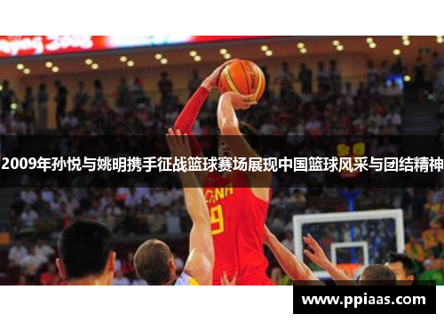 2009年孙悦与姚明携手征战篮球赛场展现中国篮球风采与团结精神