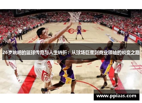26岁姚明的篮球传奇与人生转折：从球场巨星到商业领袖的蜕变之路