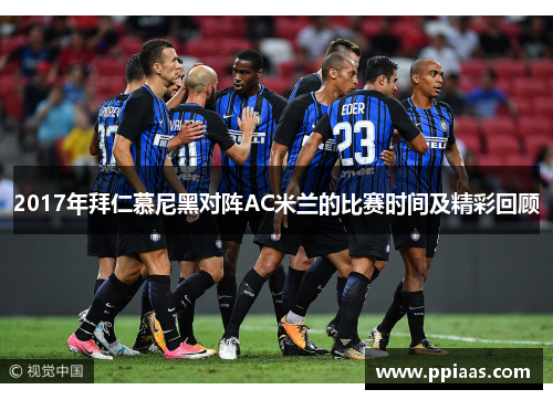 2017年拜仁慕尼黑对阵AC米兰的比赛时间及精彩回顾