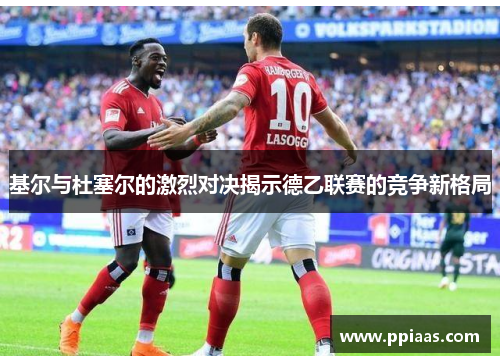 基尔与杜塞尔的激烈对决揭示德乙联赛的竞争新格局