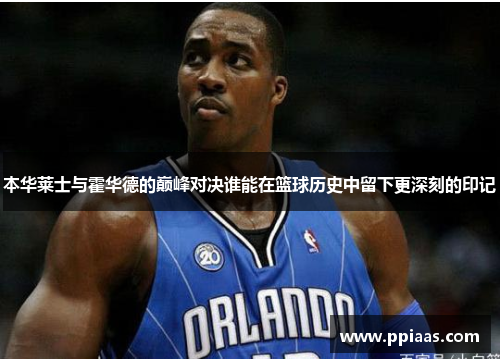 本华莱士与霍华德的巅峰对决谁能在篮球历史中留下更深刻的印记